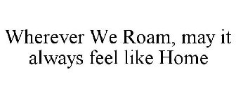 WHEREVER WE ROAM, MAY IT ALWAYS FEEL LIKE HOME