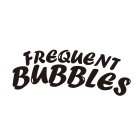 FREQUENT BUBBLES