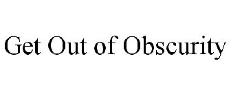 GET OUT OF OBSCURITY
