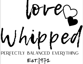 LOVE WHIPPED PERFECTLY BALANCED EVERYTHING EST. 1972