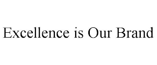 EXCELLENCE IS OUR BRAND