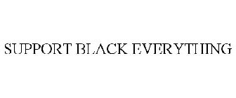 SUPPORT BLACK EVERYTHING
