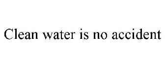 CLEAN WATER IS NO ACCIDENT