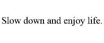 SLOW DOWN AND ENJOY LIFE.