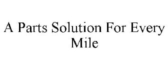 A PARTS SOLUTION FOR EVERY MILE