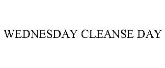 WEDNESDAY CLEANSE DAY