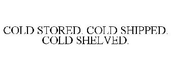 COLD STORED. COLD SHIPPED. COLD SHELVED.
