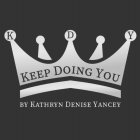 K D Y KEEP DOING YOU BY KATHRYN DENISE YANCEY