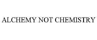 ALCHEMY NOT CHEMISTRY