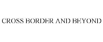 CROSS BORDER AND BEYOND