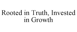 ROOTED IN TRUTH, INVESTED IN GROWTH