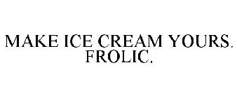 MAKE ICE CREAM YOURS. FROLIC.