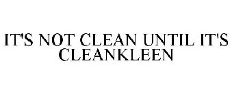 IT'S NOT CLEAN UNTIL IT'S CLEANKLEEN