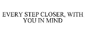 EVERY STEP CLOSER, WITH YOU IN MIND