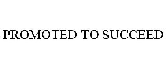 PROMOTED TO SUCCEED