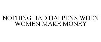 NOTHING BAD HAPPENS WHEN WOMEN MAKE MONEY