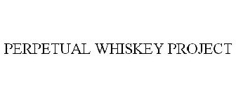 PERPETUAL WHISKEY PROJECT