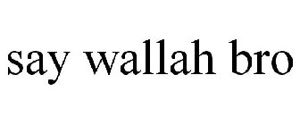 SAY WALLAH BRO
