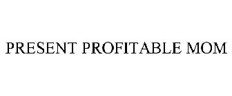 PRESENT PROFITABLE MOM