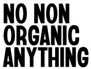 NO NON ORGANIC ANYTHING