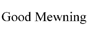 GOOD MEWNING
