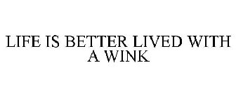 LIFE IS BETTER LIVED WITH A WINK