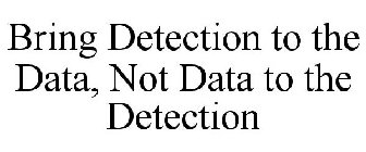 BRING DETECTION TO THE DATA, NOT DATA TO THE DETECTION