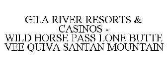 GILA RIVER RESORTS & CASINOS - WILD HORSE PASS, LONE BUTTE, VEE QUIVA, SANTAN MOUNTAIN