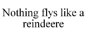 NOTHING FLYS LIKE A REINDEERE