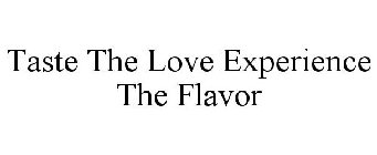 TASTE THE LOVE EXPERIENCE THE FLAVOR