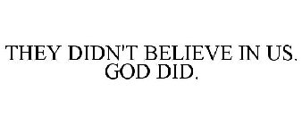 THEY DIDN'T BELIEVE IN US. GOD DID.
