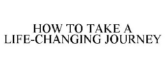 HOW TO TAKE A LIFE-CHANGING JOURNEY