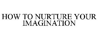 HOW TO NURTURE YOUR IMAGINATION