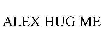 ALEX HUG ME