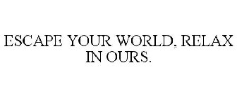 ESCAPE YOUR WORLD, RELAX IN OURS.