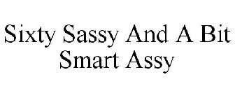 SIXTY SASSY AND A BIT SMART ASSY