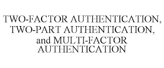 TWO-FACTOR AUTHENTICATION, TWO-PART AUTHENTICATION, AND MULTI-FACTOR AUTHENTICATION