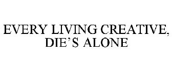 EVERY LIVING CREATIVE, DIE'S ALONE