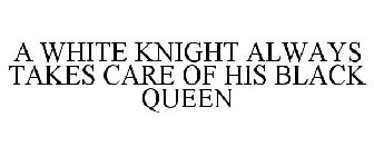 A WHITE KNIGHT ALWAYS TAKES CARE OF HIS BLACK QUEEN