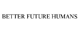 BETTER FUTURE HUMANS