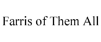 FARRIS OF THEM ALL