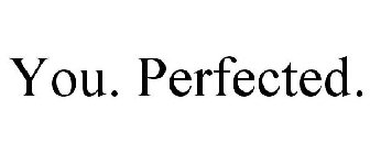 YOU. PERFECTED.