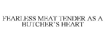 FEARLESS MEAT TENDER AS A BUTCHER'S HEART