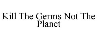 KILL THE GERMS NOT THE PLANET