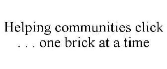 HELPING COMMUNITIES CLICK . . . ONE BRICK AT A TIME