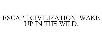 ESCAPE CIVILIZATION. WAKE UP IN THE WILD.