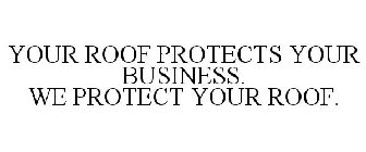 YOUR ROOF PROTECTS YOUR BUSINESS. WE PROTECT YOUR ROOF.