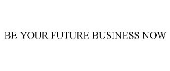 BE YOUR FUTURE BUSINESS NOW