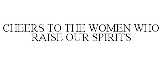 CHEERS TO THE WOMEN WHO RAISE OUR SPIRITS