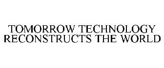 TOMORROW TECHNOLOGY RECONSTRUCTS THE WORLD